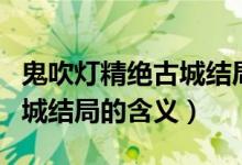 鬼吹灯精绝古城结局什么意思（鬼吹灯精绝古城结局的含义）