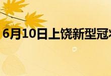 6月10日上饶新型冠状病毒肺炎疫情最新消息