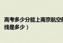 高考多少分能上南京航空航天大学金城学院（2021录取分数线是多少）