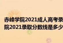 赤峰学院2021成人高考录取分数线（高考多少分能上赤峰学院2021录取分数线是多少）