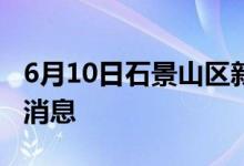 6月10日石景山区新型冠状病毒肺炎疫情最新消息