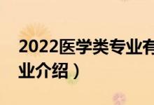 2022医学类专业有哪些（十大医学类热门专业介绍）