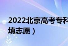 2022北京高考专科志愿填报时间（几月几号填志愿）