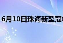 6月10日珠海新型冠状病毒肺炎疫情最新消息