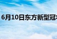 6月10日东方新型冠状病毒肺炎疫情最新消息