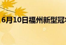 6月10日福州新型冠状病毒肺炎疫情最新消息