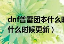 dnf普雷团本什么时候上线的（dnf普雷团本什么时候更新）