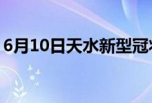 6月10日天水新型冠状病毒肺炎疫情最新消息