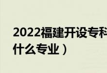 2022福建开设专科的本科大学有哪些（都有什么专业）