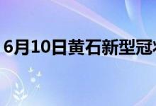 6月10日黄石新型冠状病毒肺炎疫情最新消息