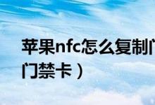 苹果nfc怎么复制门禁卡（苹果nfc如何复制门禁卡）