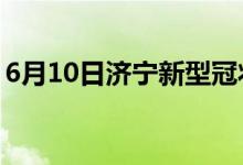 6月10日济宁新型冠状病毒肺炎疫情最新消息