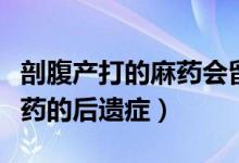 剖腹产打的麻药会留下后遗症吗（剖腹产打麻药的后遗症）