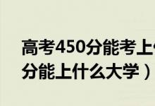 高考450分能考上什么大学（2022高考450分能上什么大学）