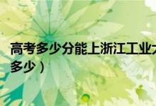 高考多少分能上浙江工业大学之江学院（2021录取分数线是多少）