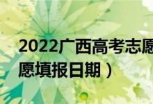 2022广西高考志愿填报开始及结束时间（志愿填报日期）