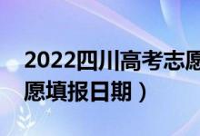 2022四川高考志愿报名时间和截止时间（志愿填报日期）