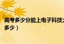 高考多少分能上电子科技大学中山学院（2021录取分数线是多少）