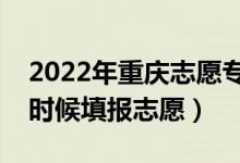 2022年重庆志愿专科提前批填报时间（什么时候填报志愿）