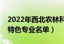 2022年西北农林科技大学有哪些专业（国家特色专业名单）