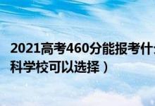 2021高考460分能报考什么学校（2022高考460分有什么文科学校可以选择）