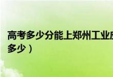 高考多少分能上郑州工业应用技术学院（2021录取分数线是多少）