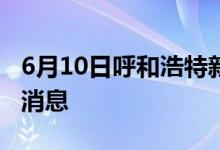 6月10日呼和浩特新型冠状病毒肺炎疫情最新消息