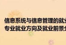 信息系统与信息管理的就业方向（2022信息管理与信息系统专业就业方向及就业前景分析）