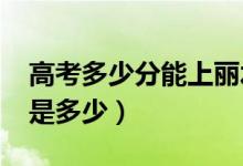 高考多少分能上丽水学院（2021录取分数线是多少）