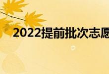 2022提前批次志愿填报流程（如何填报）