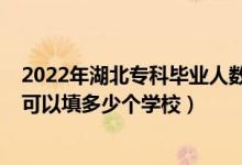 2022年湖北专科毕业人数（2022年湖北高考专科志愿一共可以填多少个学校）