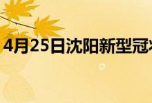 4月25日沈阳新型冠状病毒肺炎疫情最新消息