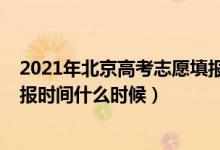 2021年北京高考志愿填报截止时间（2022北京高考志愿填报时间什么时候）