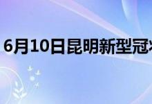 6月10日昆明新型冠状病毒肺炎疫情最新消息