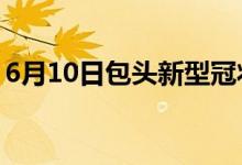 6月10日包头新型冠状病毒肺炎疫情最新消息