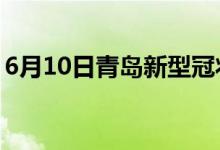 6月10日青岛新型冠状病毒肺炎疫情最新消息