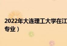 2022年大连理工大学在江西招生计划及招生人数（都招什么专业）