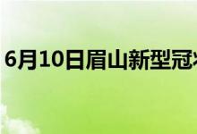 6月10日眉山新型冠状病毒肺炎疫情最新消息