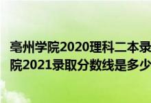 亳州学院2020理科二本录取分数线（高考多少分能上亳州学院2021录取分数线是多少）