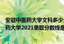 安徽中医药大学文科多少分能报（高考多少分能上安徽中医药大学2021录取分数线是多少）