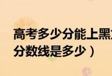 高考多少分能上黑龙江工商学院（2021录取分数线是多少）