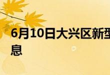 6月10日大兴区新型冠状病毒肺炎疫情最新消息