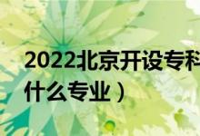 2022北京开设专科的本科大学有哪些（都有什么专业）