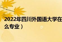 2022年四川外国语大学在江西招生计划及招生人数（都招什么专业）