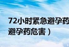 72小时紧急避孕药副作用缓解（72小时紧急避孕药危害）