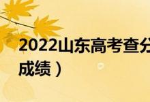 2022山东高考查分时间及入口（什么时候出成绩）