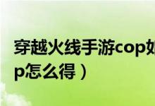 穿越火线手游cop如何获得（穿越火线手游cop怎么得）