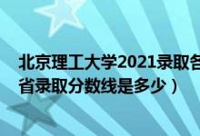 北京理工大学2021录取各省分数线（2021北京理工大学各省录取分数线是多少）