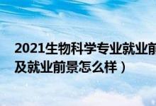 2021生物科学专业就业前景（2022生物科学专业就业方向及就业前景怎么样）