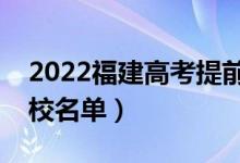 2022福建高考提前批大学有哪些（提前批院校名单）